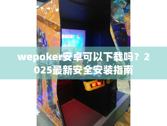 wepoker安卓可以下载吗?2025最新安全安装指南 wepoker安卓可以下载吗?2025最新安全安装指南