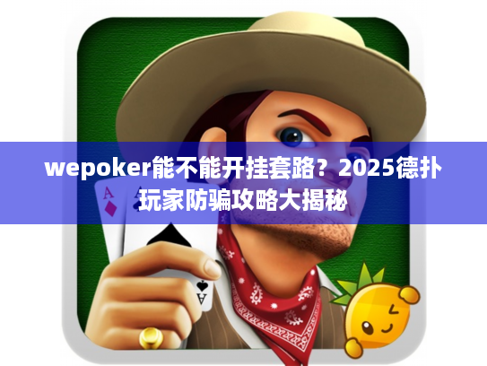wepoker能不能开挂套路?2025德扑玩家防骗攻略大揭秘 wepoker能不能开挂套路?2025德扑玩家防骗攻略大揭秘