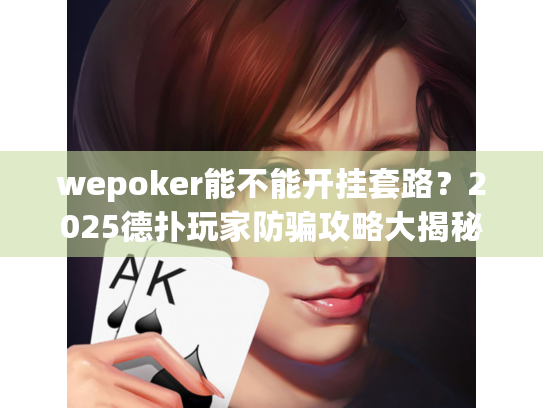 wepoker能不能开挂套路?2025德扑玩家防骗攻略大揭秘 wepoker能不能开挂套路?2025德扑玩家防骗攻略大揭秘