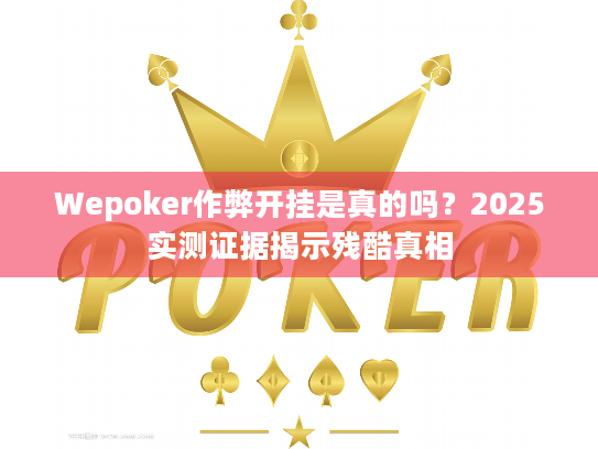 Wepoker作弊开挂是真的吗?2025实测证据揭示残酷真相 Wepoker作弊开挂是真的吗?2025实测证据揭示残酷真相