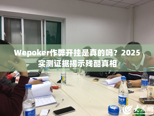 Wepoker作弊开挂是真的吗?2025实测证据揭示残酷真相 Wepoker作弊开挂是真的吗?2025实测证据揭示残酷真相