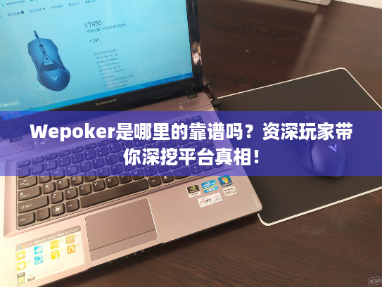 Wepoker是哪里的靠谱吗？资深玩家带你深挖平台真相！