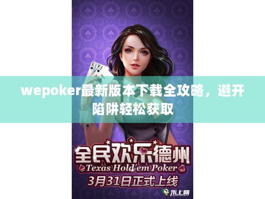 wepoker最新版本下载全攻略,避开陷阱轻松获取 wepoker最新版本下载全攻略,避开陷阱轻松获取