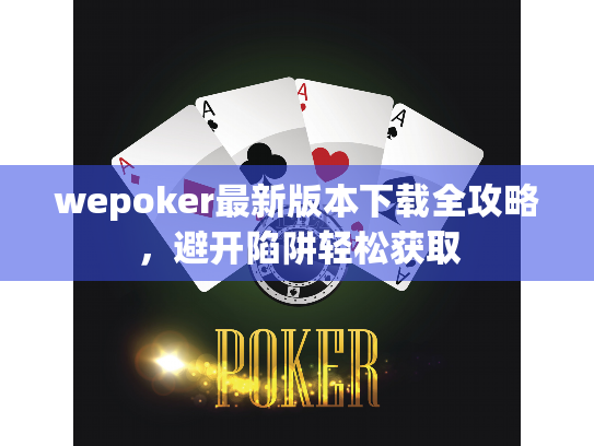 wepoker最新版本下载全攻略,避开陷阱轻松获取 wepoker最新版本下载全攻略,避开陷阱轻松获取
