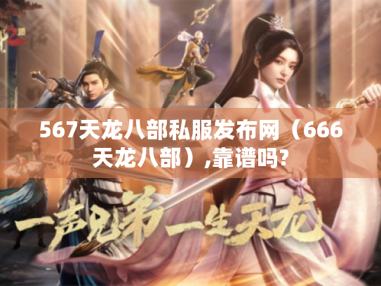 567天龙八部私服发布网(666天龙八部),靠谱吗? 567天龙八部私服发布网(666天龙八部),靠谱吗?
