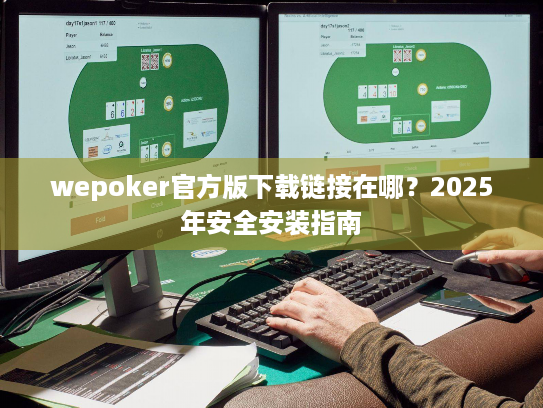 wepoker官方版下载链接在哪?2025年安全安装指南 wepoker官方版下载链接在哪?2025年安全安装指南