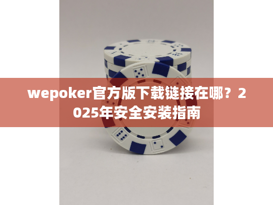 wepoker官方版下载链接在哪?2025年安全安装指南 wepoker官方版下载链接在哪?2025年安全安装指南