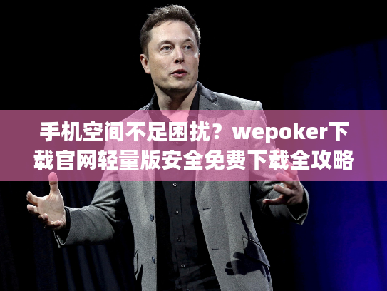 手机空间不足困扰？wepoker下载官网轻量版安全免费下载全攻略