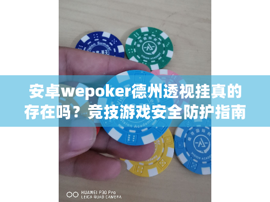 安卓wepoker德州透视挂真的存在吗?竞技游戏安全防护指南 安卓wepoker德州透视挂真的存在吗?竞技游戏安全防护指南