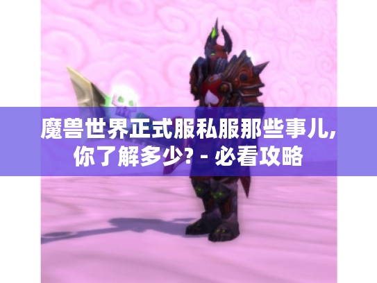 魔兽世界正式服私服那些事儿,你了解多少? - 必看攻略 魔兽世界正式服私服那些事儿,你了解多少? - 必看攻略