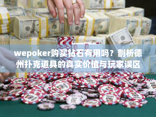 wepoker购买钻石有用吗？剖析德州扑克道具的真实价值与玩家误区