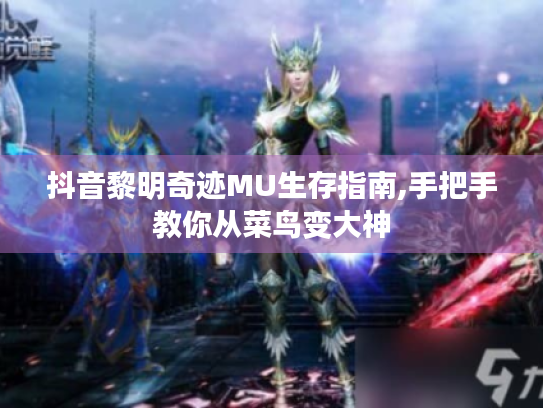 抖音黎明奇迹MU生存指南,手把手教你从菜鸟变大神 抖音黎明奇迹MU生存指南,手把手教你从菜鸟变大神