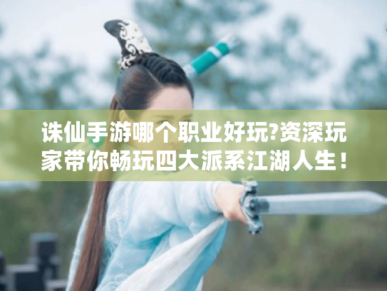 诛仙手游哪个职业好玩?资深玩家带你畅玩四大派系江湖人生! 诛仙手游哪个职业好玩?资深玩家带你畅玩四大派系江湖人生!