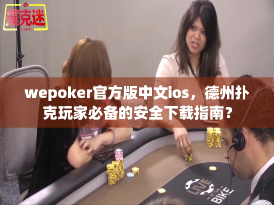 wepoker官方版中文ios,德州扑克玩家必备的安全下载指南? wepoker官方版中文ios,德州扑克玩家必备的安全下载指南?