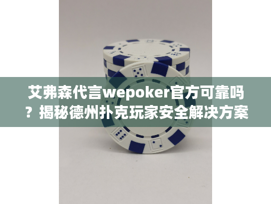 艾弗森代言wepoker官方可靠吗？揭秘德州扑克玩家安全解决方案