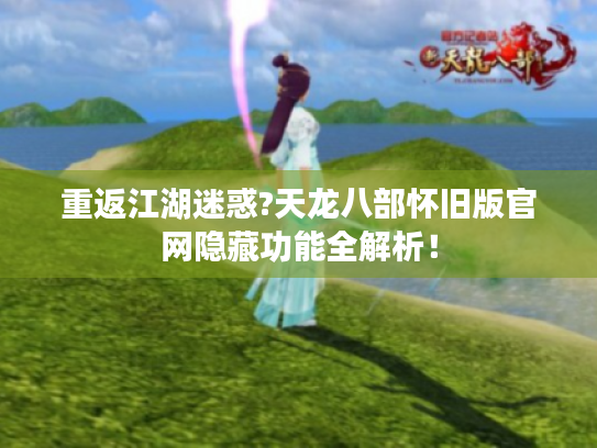 重返江湖迷惑?天龙八部怀旧版官网隐藏功能全解析! 重返江湖迷惑?天龙八部怀旧版官网隐藏功能全解析!