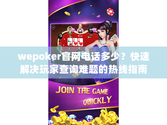 wepoker官网电话多少?快速解决玩家查询难题的热线指南 wepoker官网电话多少?快速解决玩家查询难题的热线指南