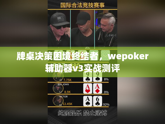 牌桌决策困境终结者,wepoker辅助器v3实战测评 牌桌决策困境终结者,wepoker辅助器v3实战测评
