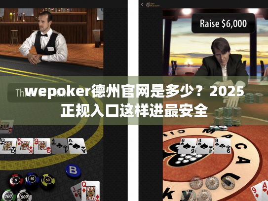 wepoker德州官网是多少?2025正规入口这样进最安全 wepoker德州官网是多少?2025正规入口这样进最安全