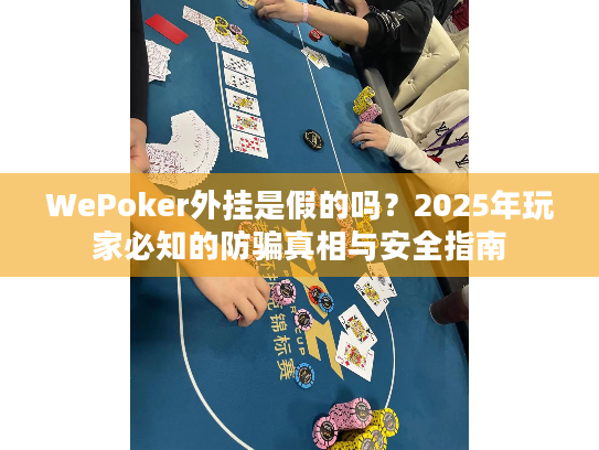WePoker外挂是假的吗?2025年玩家必知的防骗真相与安全指南 WePoker外挂是假的吗?2025年玩家必知的防骗真相与安全指南