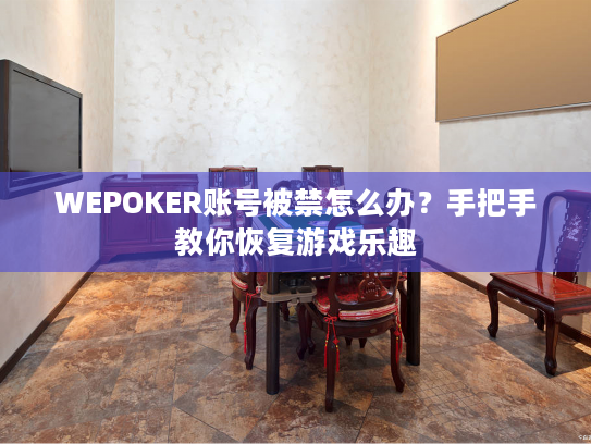 WEPOKER账号被禁怎么办?手把手教你恢复游戏乐趣 WEPOKER账号被禁怎么办?手把手教你恢复游戏乐趣