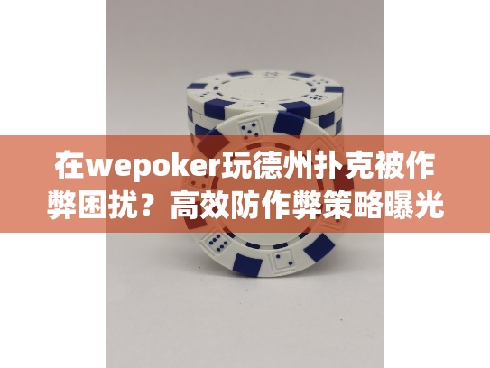 在wepoker玩德州扑克被作弊困扰?高效防作弊策略曝光 在wepoker玩德州扑克被作弊困扰?高效防作弊策略曝光