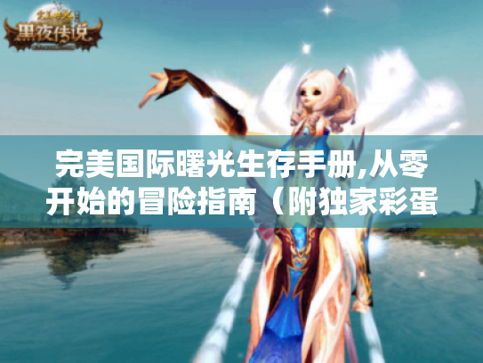 完美国际曙光生存手册,从零开始的冒险指南(附独家彩蛋解析) 完美国际曙光生存手册,从零开始的冒险指南(附独家彩蛋解析)