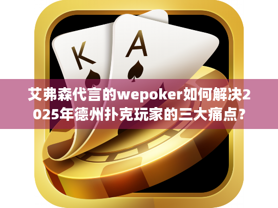 艾弗森代言的wepoker如何解决2025年德州扑克玩家的三大痛点？