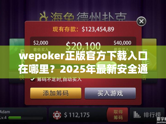 wepoker正版官方下载入口在哪里?2025年最新安全通道指南 wepoker正版官方下载入口在哪里?2025年最新安全通道指南