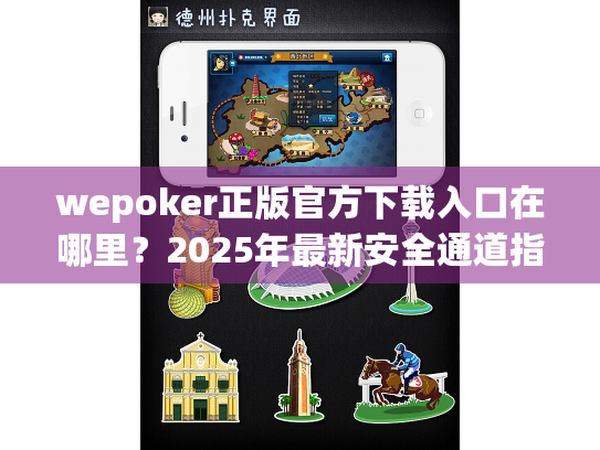 wepoker正版官方下载入口在哪里?2025年最新安全通道指南 wepoker正版官方下载入口在哪里?2025年最新安全通道指南