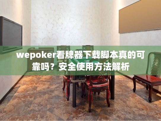 wepoker看牌器下载脚本真的可靠吗?安全使用方法解析 wepoker看牌器下载脚本真的可靠吗?安全使用方法解析