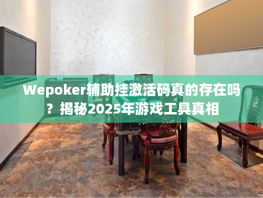 Wepoker辅助挂激活码真的存在吗?揭秘2025年游戏工具真相 Wepoker辅助挂激活码真的存在吗?揭秘2025年游戏工具真相