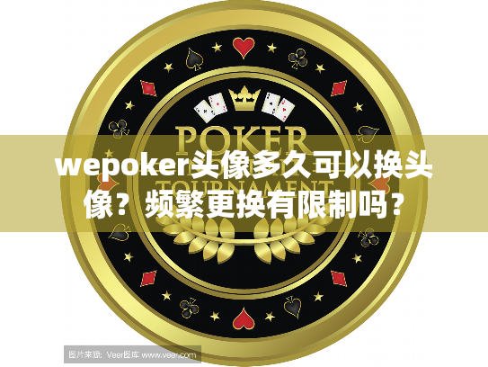 wepoker头像多久可以换头像?频繁更换有限制吗? wepoker头像多久可以换头像?频繁更换有限制吗?