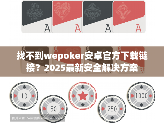 找不到wepoker安卓官方下载链接?2025最新安全解决方案 找不到wepoker安卓官方下载链接?2025最新安全解决方案