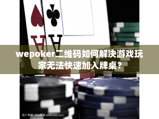 wepoker二维码如何解决游戏玩家无法快速加入牌桌？