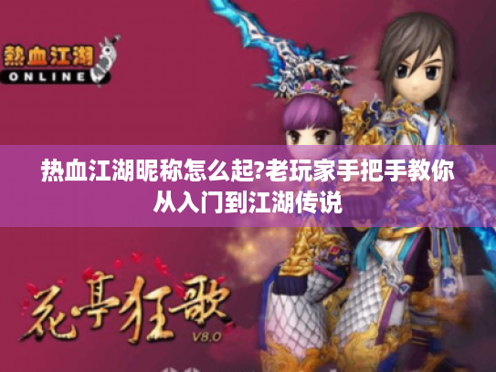 热血江湖昵称怎么起?老玩家手把手教你从入门到江湖传说 热血江湖昵称怎么起?老玩家手把手教你从入门到江湖传说