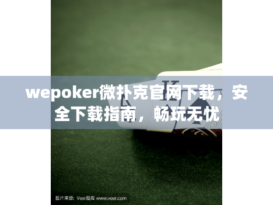 wepoker微扑克官网下载,安全下载指南,畅玩无忧 wepoker微扑克官网下载,安全下载指南,畅玩无忧