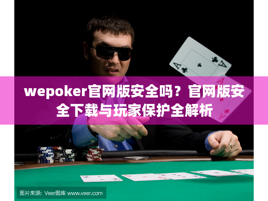 wepoker官网版安全吗？官网版安全下载与玩家保护全解析