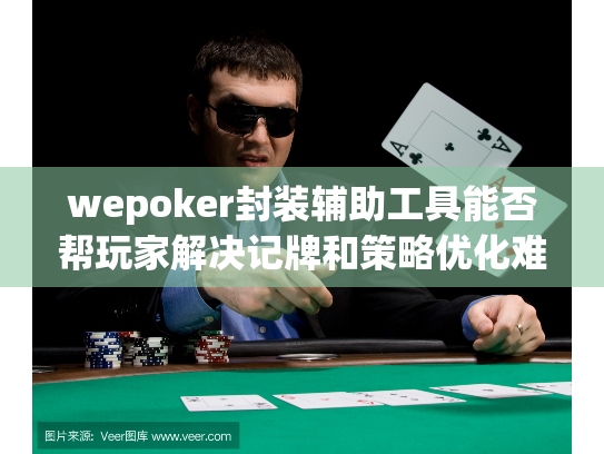 wepoker封装辅助工具能否帮玩家解决记牌和策略优化难题? wepoker封装辅助工具能否帮玩家解决记牌和策略优化难题?