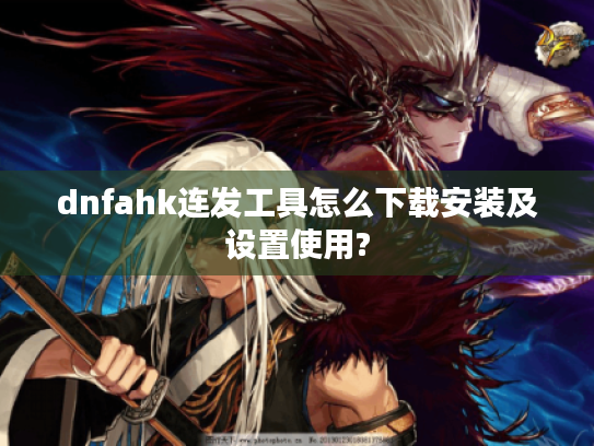 dnfahk连发工具怎么下载安装及设置使用? dnfahk连发工具怎么下载安装及设置使用?