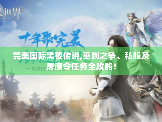 完美国际黑夜传说,巫刺之争、私服及屠魔令任务全攻略! 完美国际黑夜传说,巫刺之争、私服及屠魔令任务全攻略!