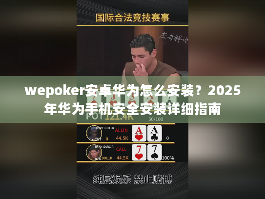 wepoker安卓华为怎么安装?2025年华为手机安全安装详细指南 wepoker安卓华为怎么安装?2025年华为手机安全安装详细指南