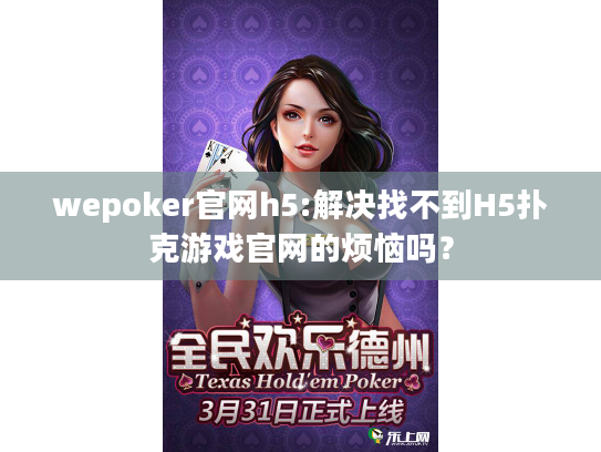 wepoker官网h5:解决找不到H5扑克游戏官网的烦恼吗? wepoker官网h5:解决找不到H5扑克游戏官网的烦恼吗?
