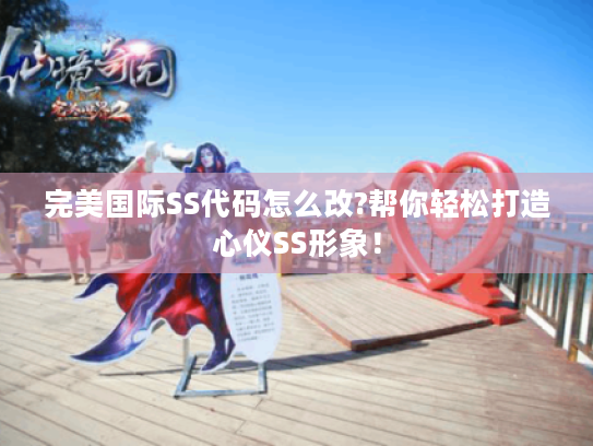 完美国际SS代码怎么改?帮你轻松打造心仪SS形象! 完美国际SS代码怎么改?帮你轻松打造心仪SS形象!
