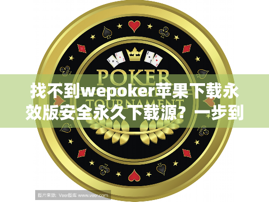 找不到wepoker苹果下载永效版安全永久下载源?一步到位解决! 找不到wepoker苹果下载永效版安全永久下载源?一步到位解决!