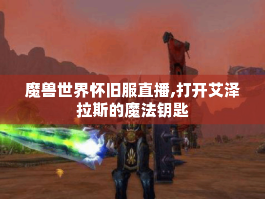 魔兽世界怀旧服直播,打开艾泽拉斯的魔法钥匙