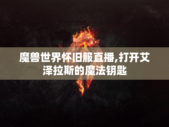 魔兽世界怀旧服直播,打开艾泽拉斯的魔法钥匙