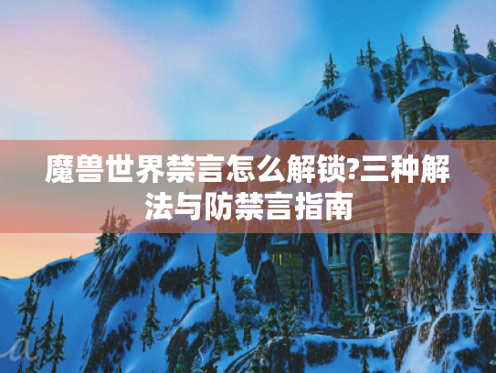 魔兽世界禁言怎么解锁?三种解法与防禁言指南 魔兽世界禁言怎么解锁?三种解法与防禁言指南