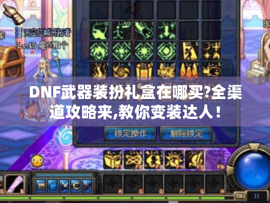 DNF武器装扮礼盒在哪买?全渠道攻略来,教你变装达人! DNF武器装扮礼盒在哪买?全渠道攻略来,教你变装达人!
