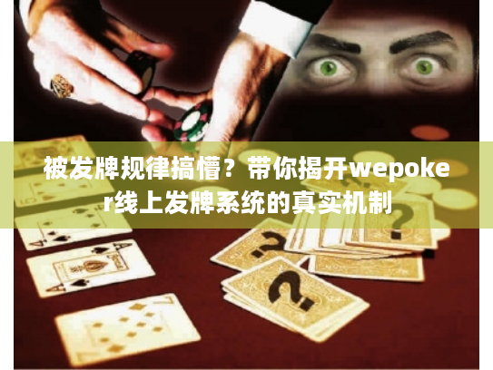 被发牌规律搞懵?带你揭开wepoker线上发牌系统的真实机制 被发牌规律搞懵?带你揭开wepoker线上发牌系统的真实机制
